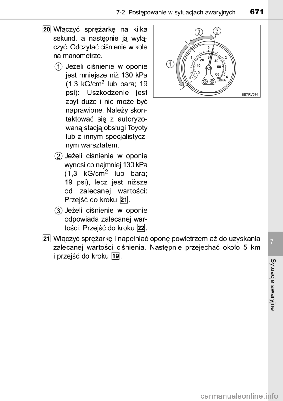 TOYOTA RAV4 2014  Instrukcja obsługi (in Polish) W∏àczyç  spr´˝ark´  na  kilka
sekund,  a nast´pnie  jà  wy∏à-
czyç. Odczytaç ciÊnienie w kole
na manometrze.
Je˝eli  ciÊnienie  w oponie
jest  mniejsze  ni˝  130  kPa
(1,3  kG/cm
2lu