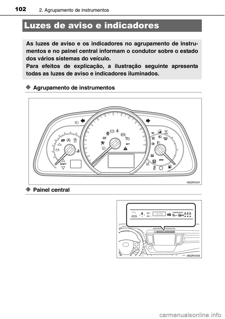TOYOTA RAV4 2014  Manual de utilização (in Portuguese) 1022. Agrupamento de instrumentos
Luzes de aviso e indicadores
◆Agrupamento de instrumentos
◆Painel central
As luzes de aviso e os indicadores no agrupamento de instru-
mentos e no painel central 