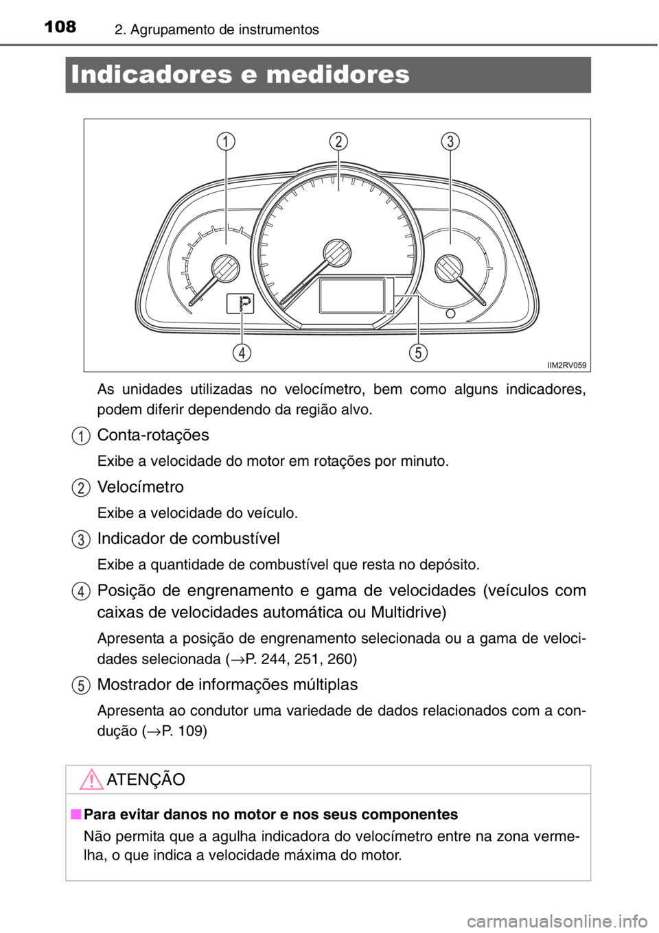 TOYOTA RAV4 2014  Manual de utilização (in Portuguese) 1082. Agrupamento de instrumentos
Indicadores e medidores
As unidades utilizadas no velocímetro, bem como alguns indicadores,
podem diferir dependendo da região alvo.
Conta-rotações
Exibe a veloci
