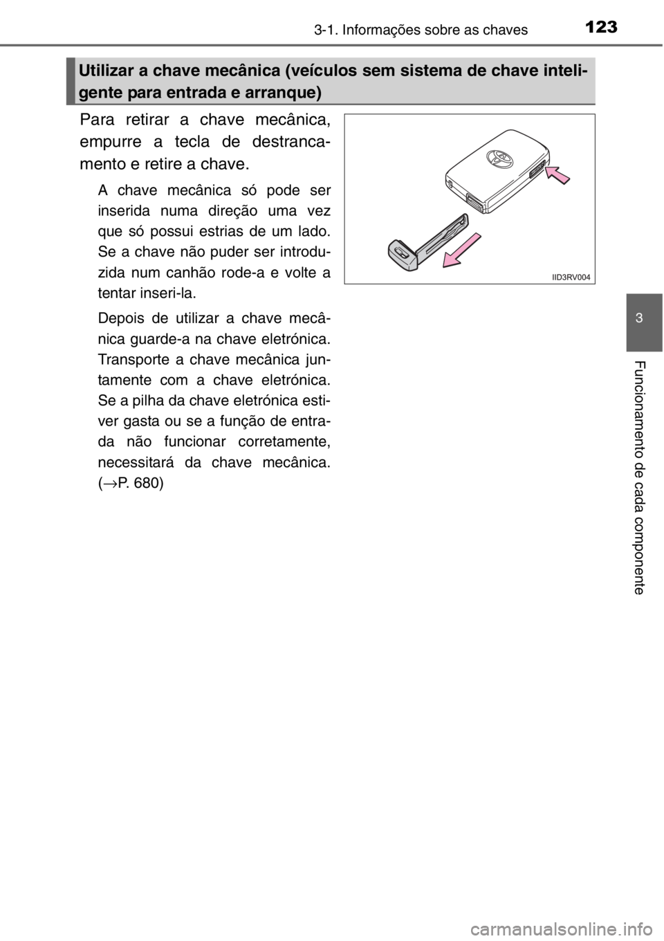 TOYOTA RAV4 2014  Manual de utilização (in Portuguese) 1233-1. Informações sobre as chaves
3
Funcionamento de cada componente
Para retirar a chave mecânica,
empurre a tecla de destranca-
mento e retire a chave.
A chave mecânica só pode ser
inserida n