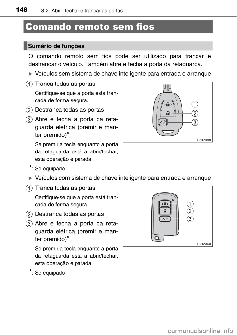 TOYOTA RAV4 2014  Manual de utilização (in Portuguese) 1483-2. Abrir, fechar e trancar as portas
Comando remoto sem fios
O comando remoto sem fios pode ser utilizado para trancar e
destrancar o veículo. Também abre e fecha a porta da retaguarda.
�XVeíc