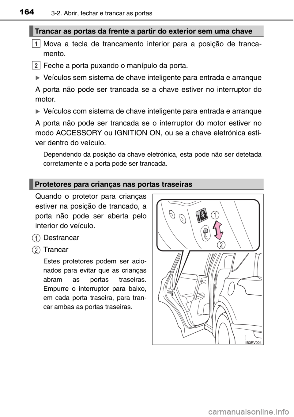 TOYOTA RAV4 2014  Manual de utilização (in Portuguese) 1643-2. Abrir, fechar e trancar as portas
Mova a tecla de trancamento interior para a posição de tranca-
mento.
Feche a porta puxando o manípulo da porta.
�XVeículos sem sistema de chave inteligen