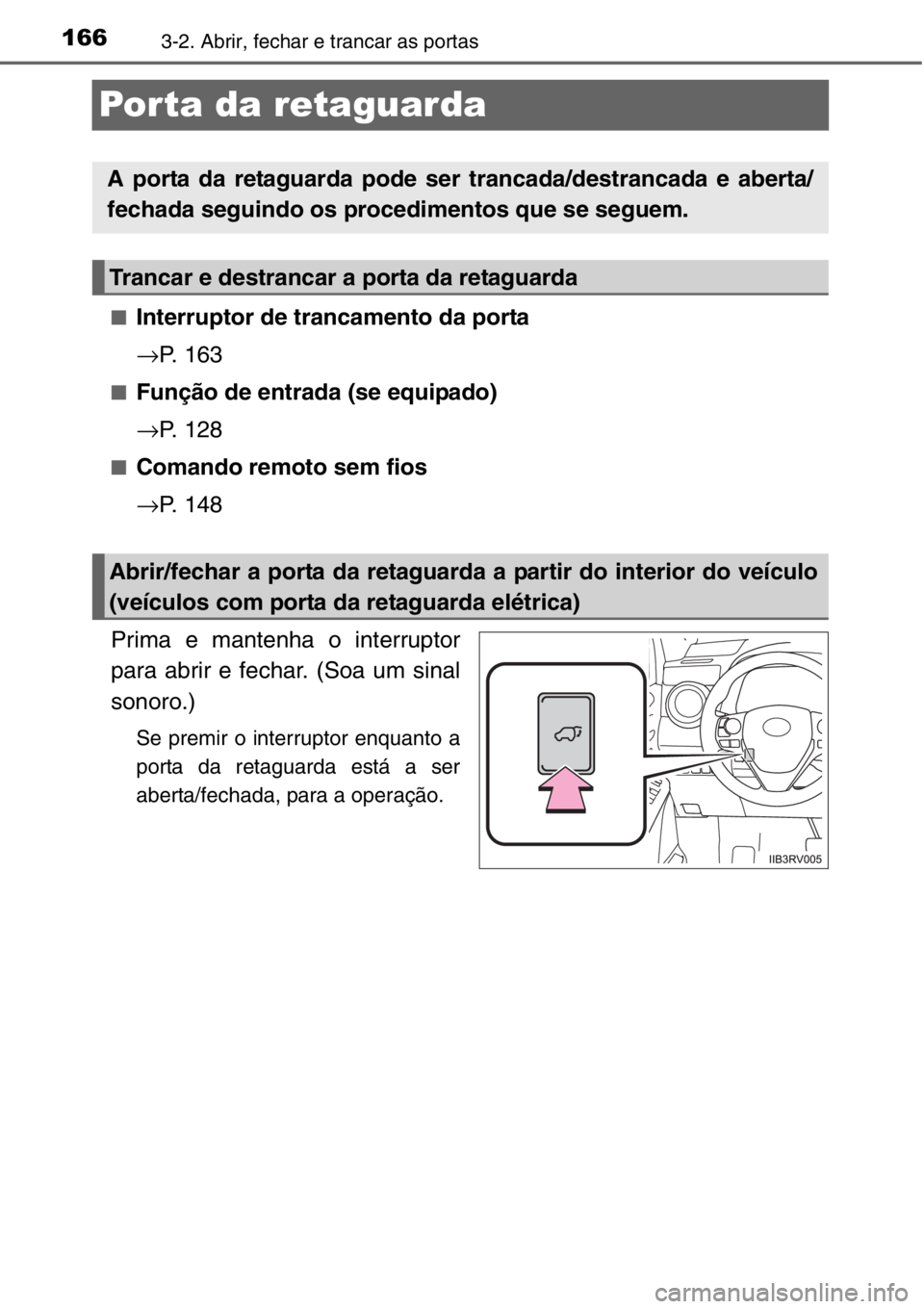 TOYOTA RAV4 2014  Manual de utilização (in Portuguese) 1663-2. Abrir, fechar e trancar as portas
Porta da retaguarda
■Interruptor de trancamento da porta
→P. 163
■Função de entrada (se equipado)
→P. 128
■Comando remoto sem fios
→P. 148
Prima