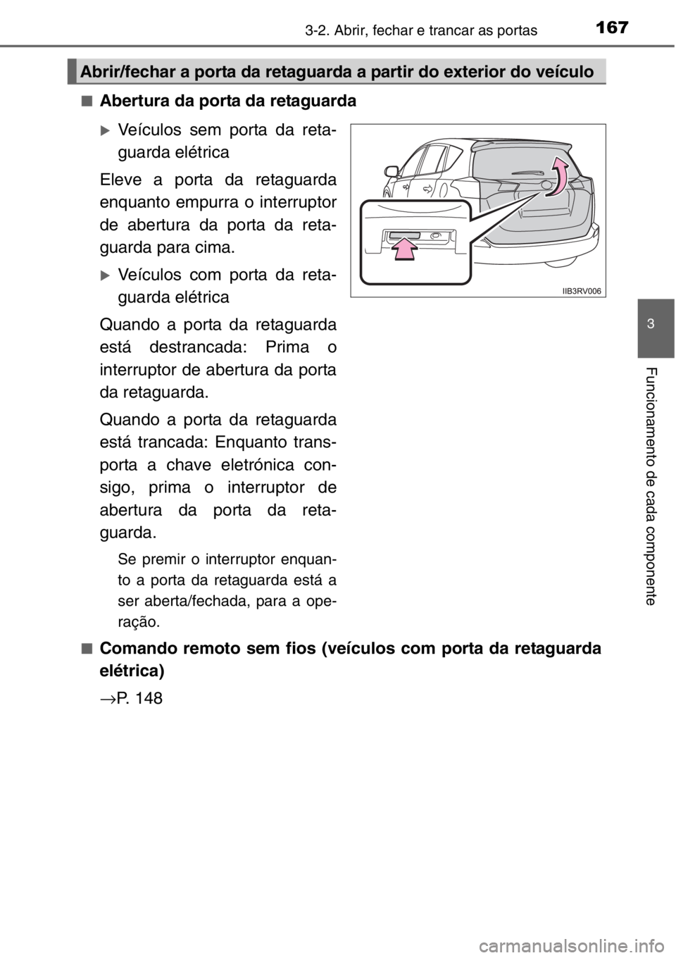 TOYOTA RAV4 2014  Manual de utilização (in Portuguese) 1673-2. Abrir, fechar e trancar as portas
3
Funcionamento de cada componente
■Abertura da porta da retaguarda
�XVeículos sem porta da reta-
guarda elétrica
Eleve a porta da retaguarda
enquanto emp