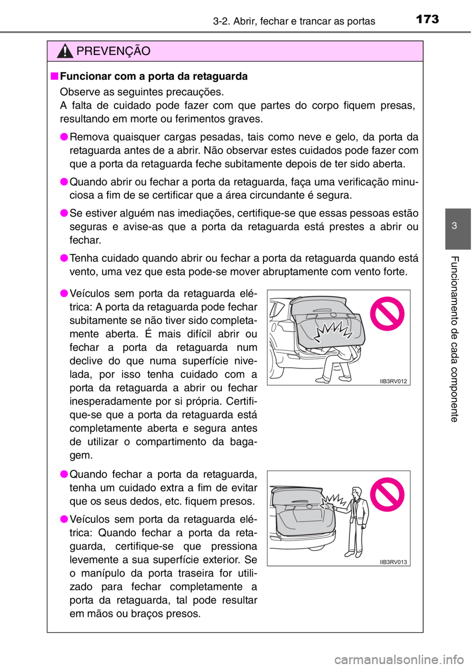 TOYOTA RAV4 2014  Manual de utilização (in Portuguese) 1733-2. Abrir, fechar e trancar as portas
3
Funcionamento de cada componente
PREVENÇÃO
■Funcionar com a porta da retaguarda
Observe as seguintes precauções.
A falta de cuidado pode fazer com que