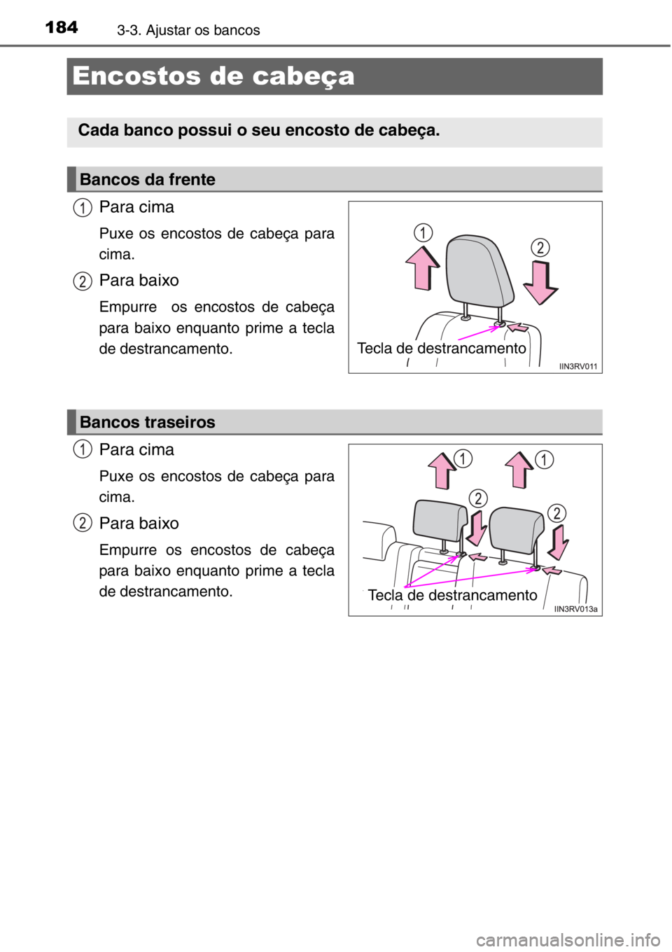 TOYOTA RAV4 2014  Manual de utilização (in Portuguese) 1843-3. Ajustar os bancos
Encostos de cabeça
Para cima
Puxe os encostos de cabeça para
cima.
Para baixo
Empurre  os encostos de cabeça
para baixo enquanto prime a tecla
de destrancamento.
Para cima