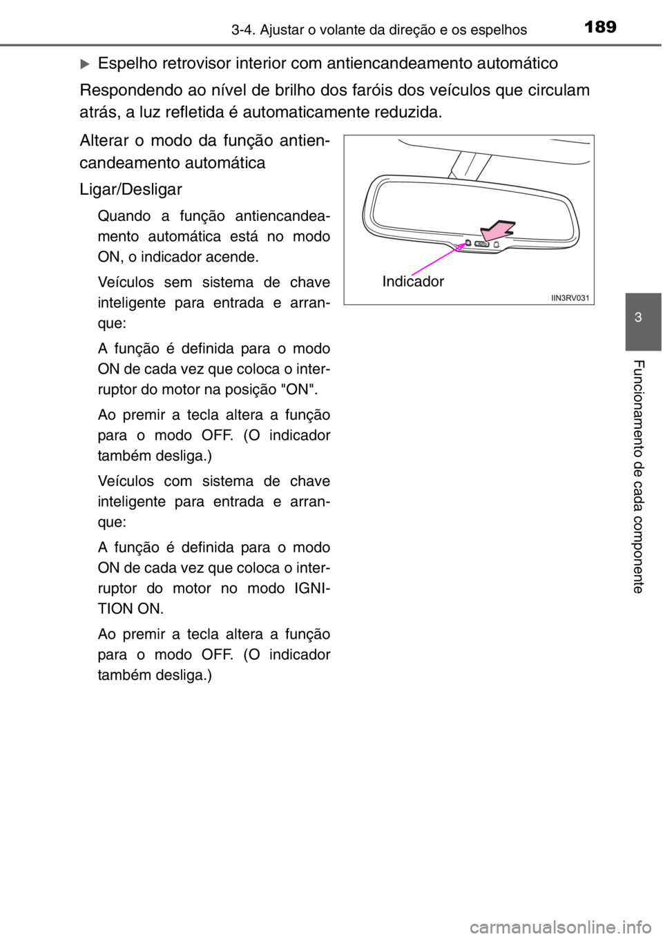TOYOTA RAV4 2014  Manual de utilização (in Portuguese) 1893-4. Ajustar o volante da direção e os espelhos
3
Funcionamento de cada componente
�XEspelho retrovisor interior com antiencandeamento automático
Respondendo ao nível de brilho dos faróis dos 