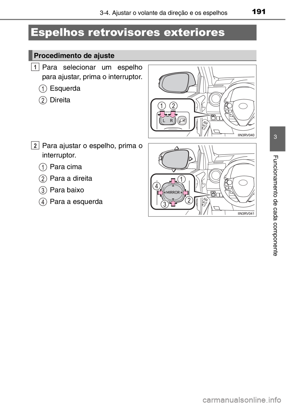 TOYOTA RAV4 2014  Manual de utilização (in Portuguese) 191
3
3-4. Ajustar o volante da direção e os espelhos
Funcionamento de cada componente
Espelhos retrovisores exteriores
Para selecionar um espelho
para ajustar, prima o interruptor.
Esquerda
Direita