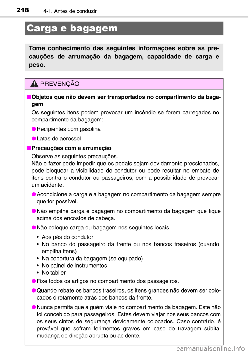 TOYOTA RAV4 2014  Manual de utilização (in Portuguese) 2184-1. Antes de conduzir
Carga e bagagem
Tome conhecimento das seguintes informações sobre as pre-
cauções de arrumação da bagagem, capacidade de carga e
peso.
PREVENÇÃO
■Objetos que não d