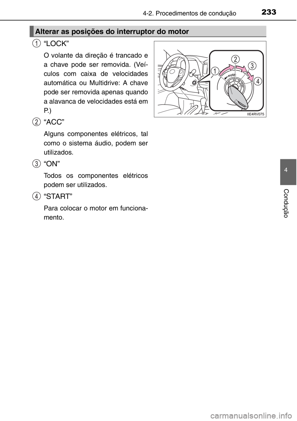 TOYOTA RAV4 2014  Manual de utilização (in Portuguese) 2334-2. Procedimentos de condução
4
Condução
“LOCK”
O volante da direção é trancado e
a chave pode ser removida. (Veí-
culos com caixa de velocidades
automática ou Multidrive: A chave
pod