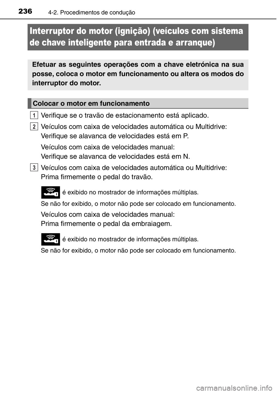 TOYOTA RAV4 2014  Manual de utilização (in Portuguese) 2364-2. Procedimentos de condução
Interruptor do motor (ignição) (veículos com sistema 
de chave inteligente para entrada e arranque)
Verifique se o travão de estacionamento está aplicado.
Veí