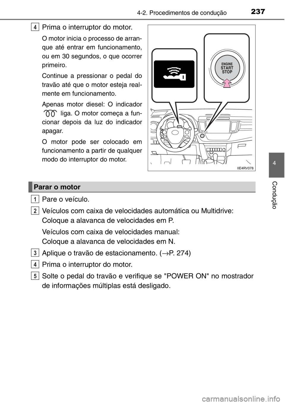 TOYOTA RAV4 2014  Manual de utilização (in Portuguese) 2374-2. Procedimentos de condução
4
Condução
Prima o interruptor do motor.
O motor inicia o processo de arran-
que até entrar em funcionamento,
ou em 30 segundos, o que ocorrer
primeiro.
Continue
