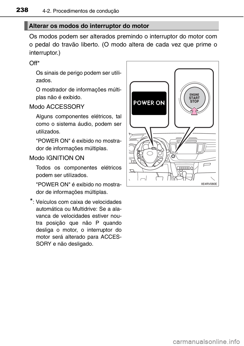 TOYOTA RAV4 2014  Manual de utilização (in Portuguese) 2384-2. Procedimentos de condução
Os modos podem ser alterados premindo o interruptor do motor com
o pedal do travão liberto. (O modo altera de cada vez que prime o
interruptor.)
Off*
Os sinais de 