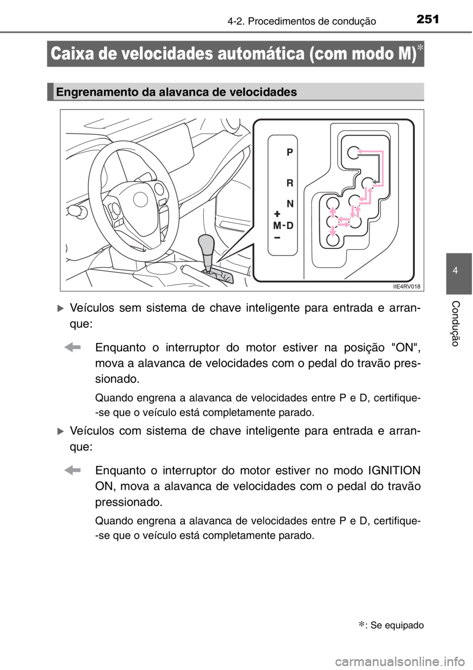 TOYOTA RAV4 2014  Manual de utilização (in Portuguese) 251
4
4-2. Procedimentos de condução
Condução
Caixa de velocidades automática (com modo M)∗
�XVeículos sem sistema de chave inteligente para entrada e arran-
que:
Enquanto o interruptor do mot