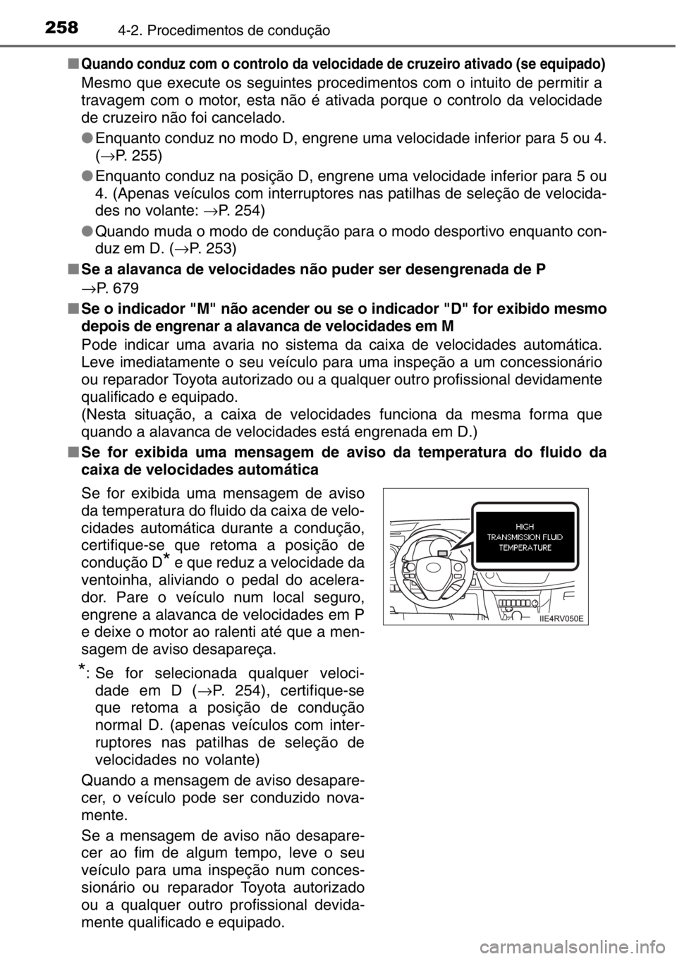 TOYOTA RAV4 2014  Manual de utilização (in Portuguese) 2584-2. Procedimentos de condução
■Quando conduz com o controlo da velocidade de cruzeiro ativado (se equipado)
Mesmo que execute os seguintes procedimentos com o intuito de permitir a
travagem co