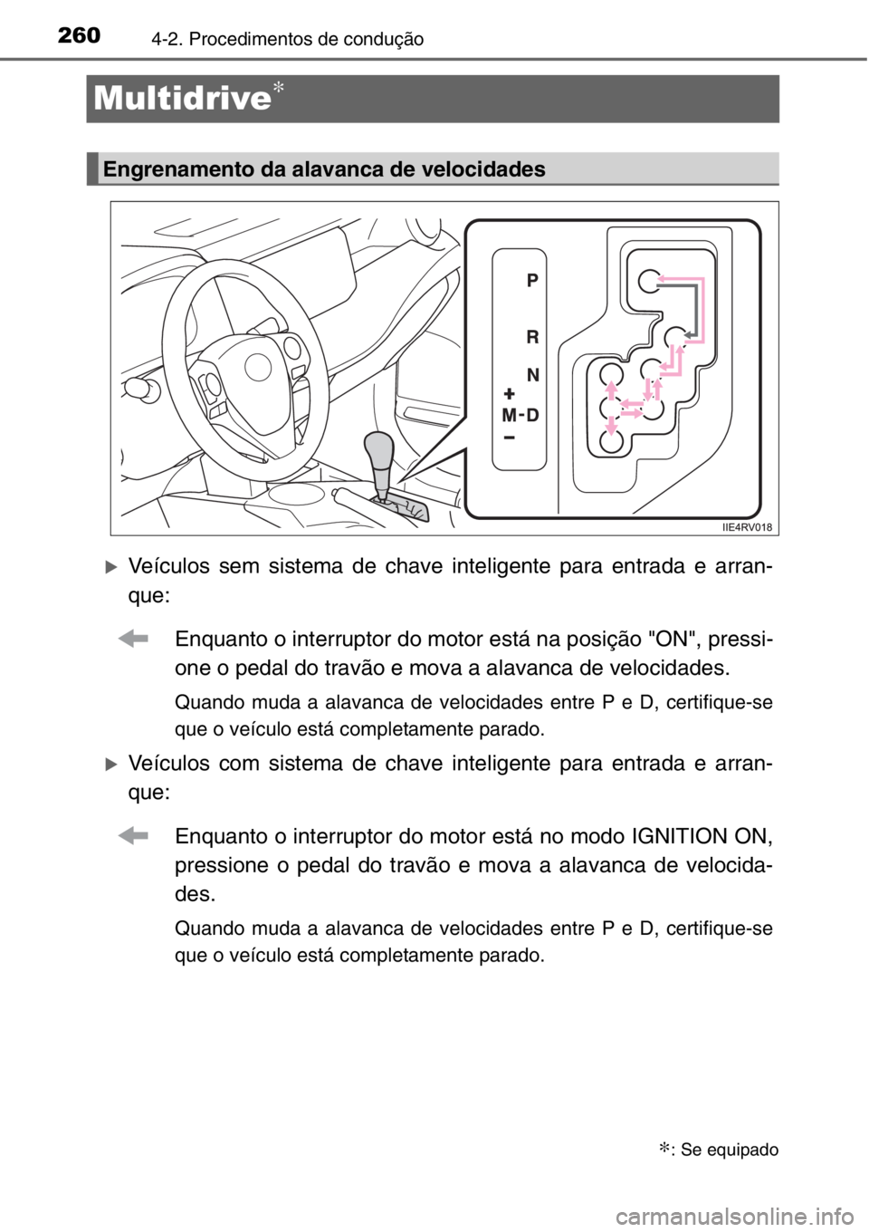 TOYOTA RAV4 2014  Manual de utilização (in Portuguese) 2604-2. Procedimentos de condução
Multidrive∗
�XVeículos sem sistema de chave inteligente para entrada e arran-
que:
Enquanto o interruptor do motor está na posição "ON", pressi-
one o