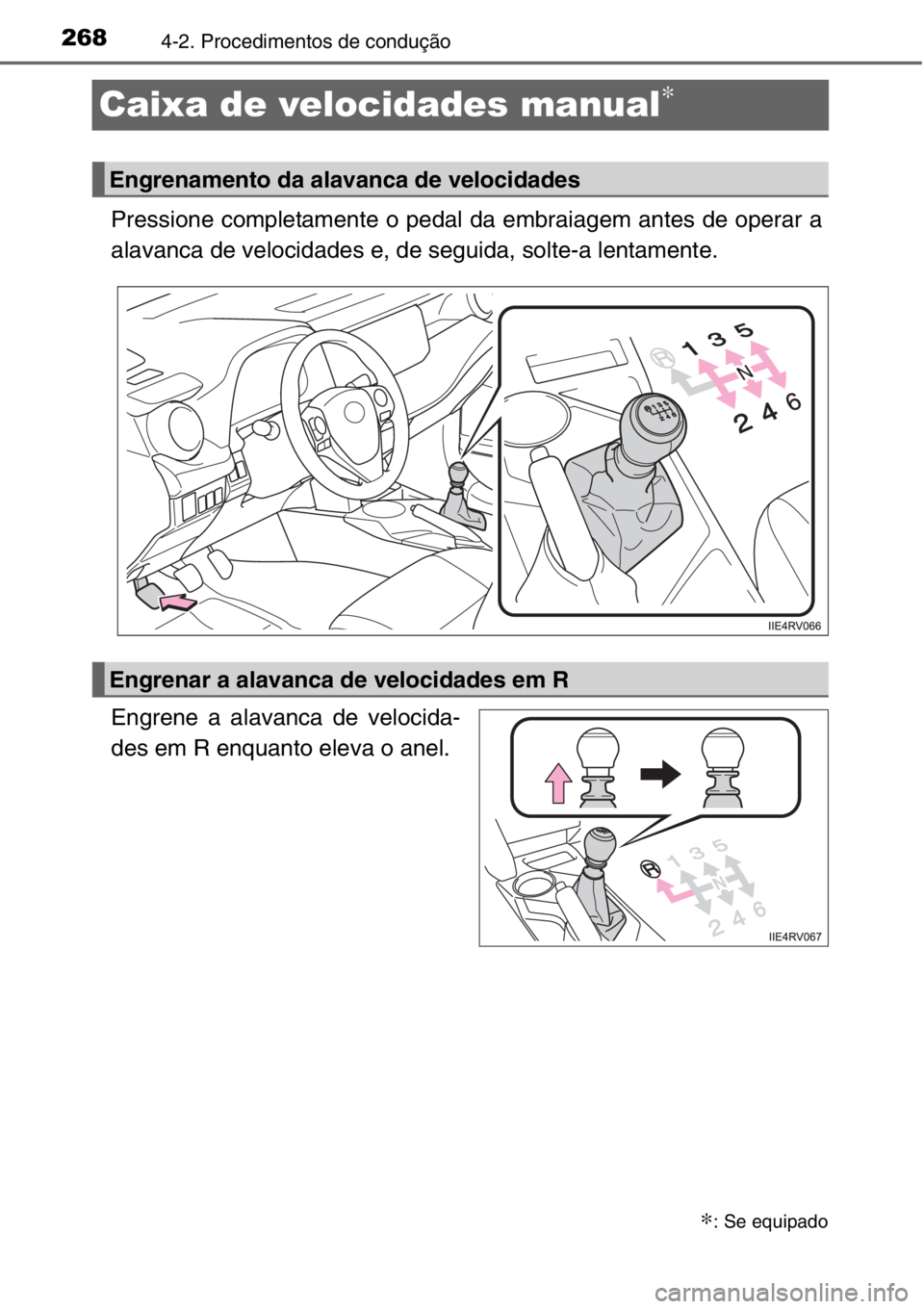 TOYOTA RAV4 2014  Manual de utilização (in Portuguese) 2684-2. Procedimentos de condução
Caixa de velocidades manual∗
Pressione completamente o pedal da embraiagem antes de operar a
alavanca de velocidades e, de seguida, solte-a lentamente.
Engrene a 