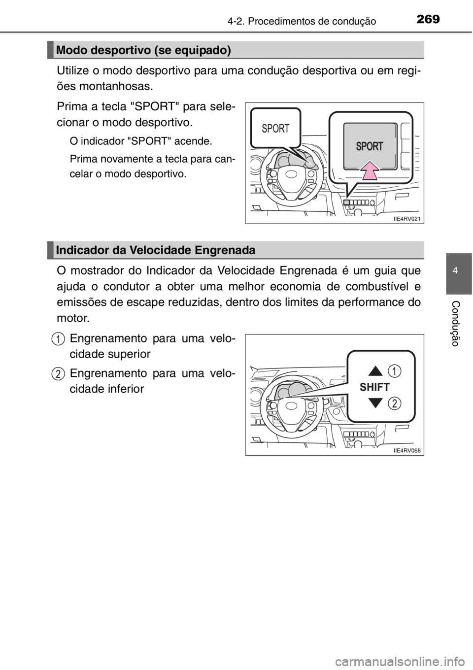 TOYOTA RAV4 2014  Manual de utilização (in Portuguese) 2694-2. Procedimentos de condução
4
Condução
Utilize o modo desportivo para uma condução desportiva ou em regi-
ões montanhosas.
Prima a tecla "SPORT" para sele-
cionar o modo desportiv