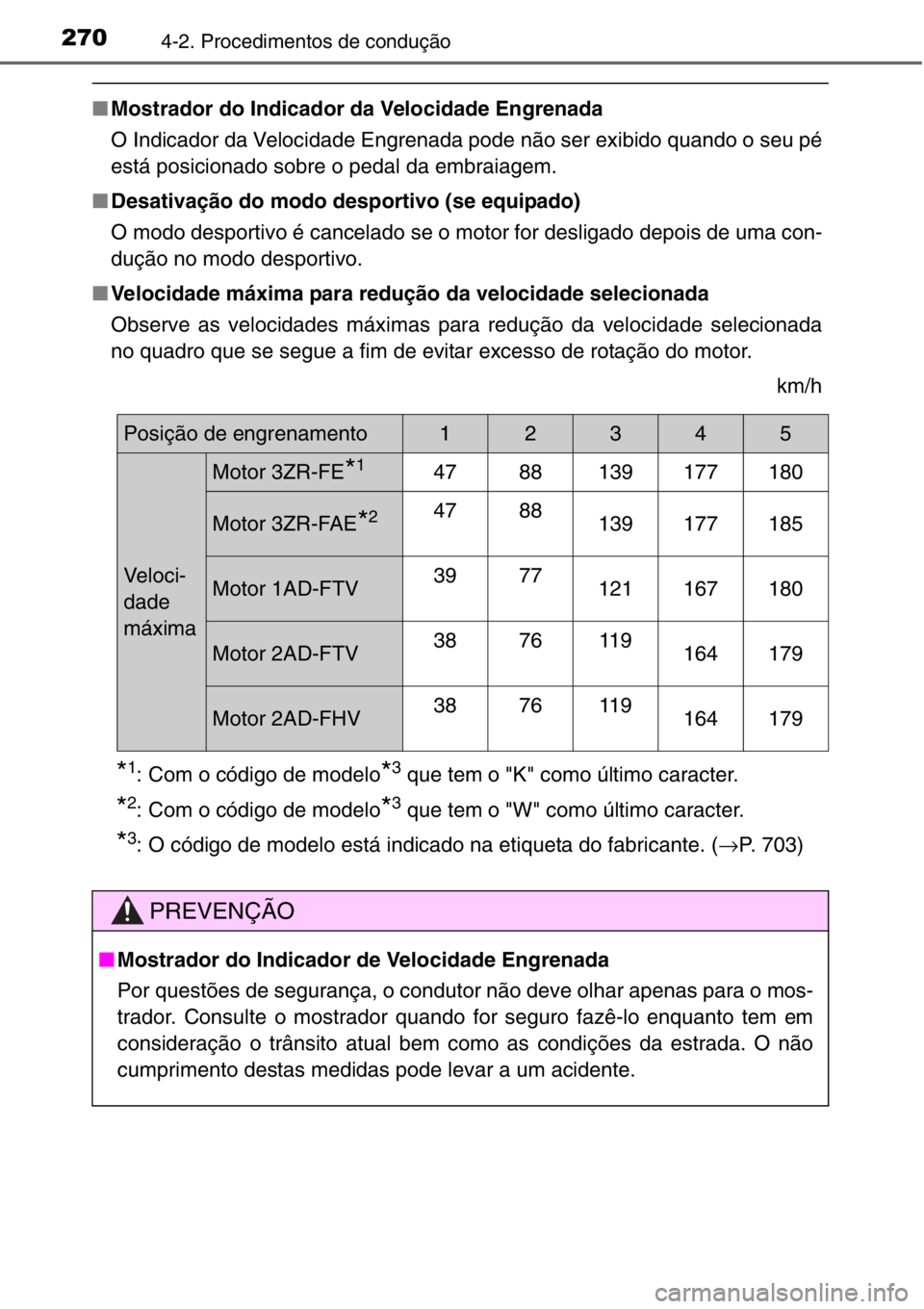 TOYOTA RAV4 2014  Manual de utilização (in Portuguese) 2704-2. Procedimentos de condução
■Mostrador do Indicador da Velocidade Engrenada 
O Indicador da Velocidade Engrenada pode não ser exibido quando o seu pé
está posicionado sobre o pedal da emb