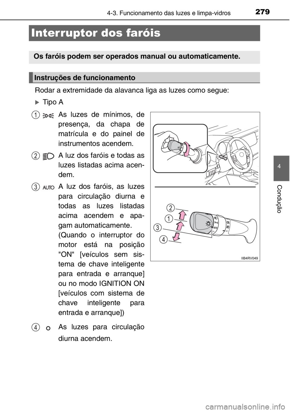 TOYOTA RAV4 2014  Manual de utilização (in Portuguese) 279
4
4-3. Funcionamento das luzes e limpa-vidros
Condução
Interruptor dos faróis
Rodar a extremidade da alavanca liga as luzes como segue:
�XTipo A
As luzes de mínimos, de
presença, da chapa de
