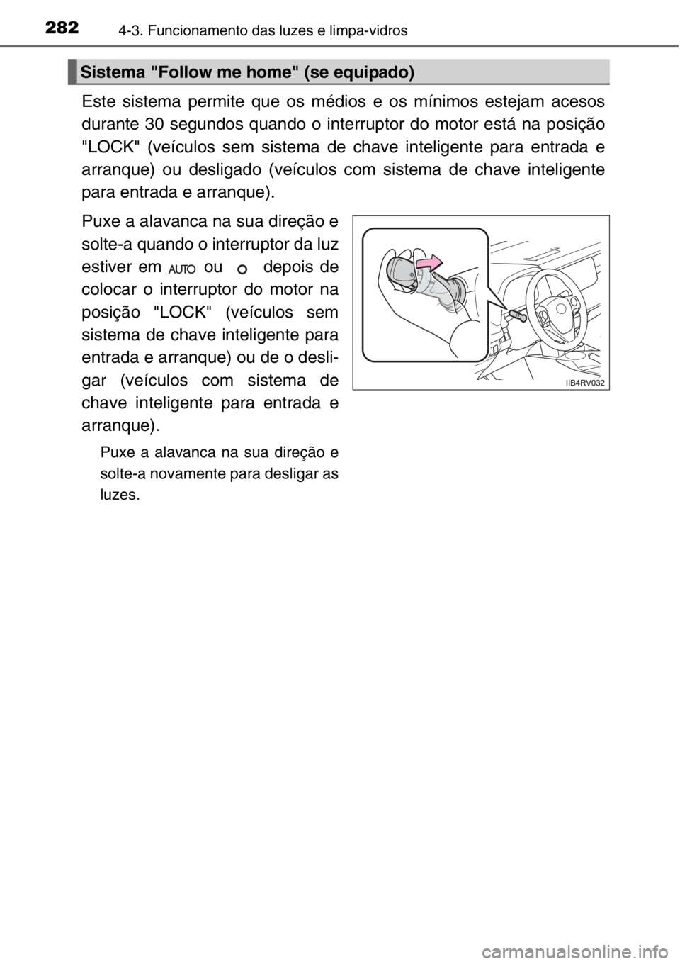 TOYOTA RAV4 2014  Manual de utilização (in Portuguese) 2824-3. Funcionamento das luzes e limpa-vidros
Este sistema permite que os médios e os mínimos estejam acesos
durante 30 segundos quando o interruptor do motor está na posição
"LOCK" (ve