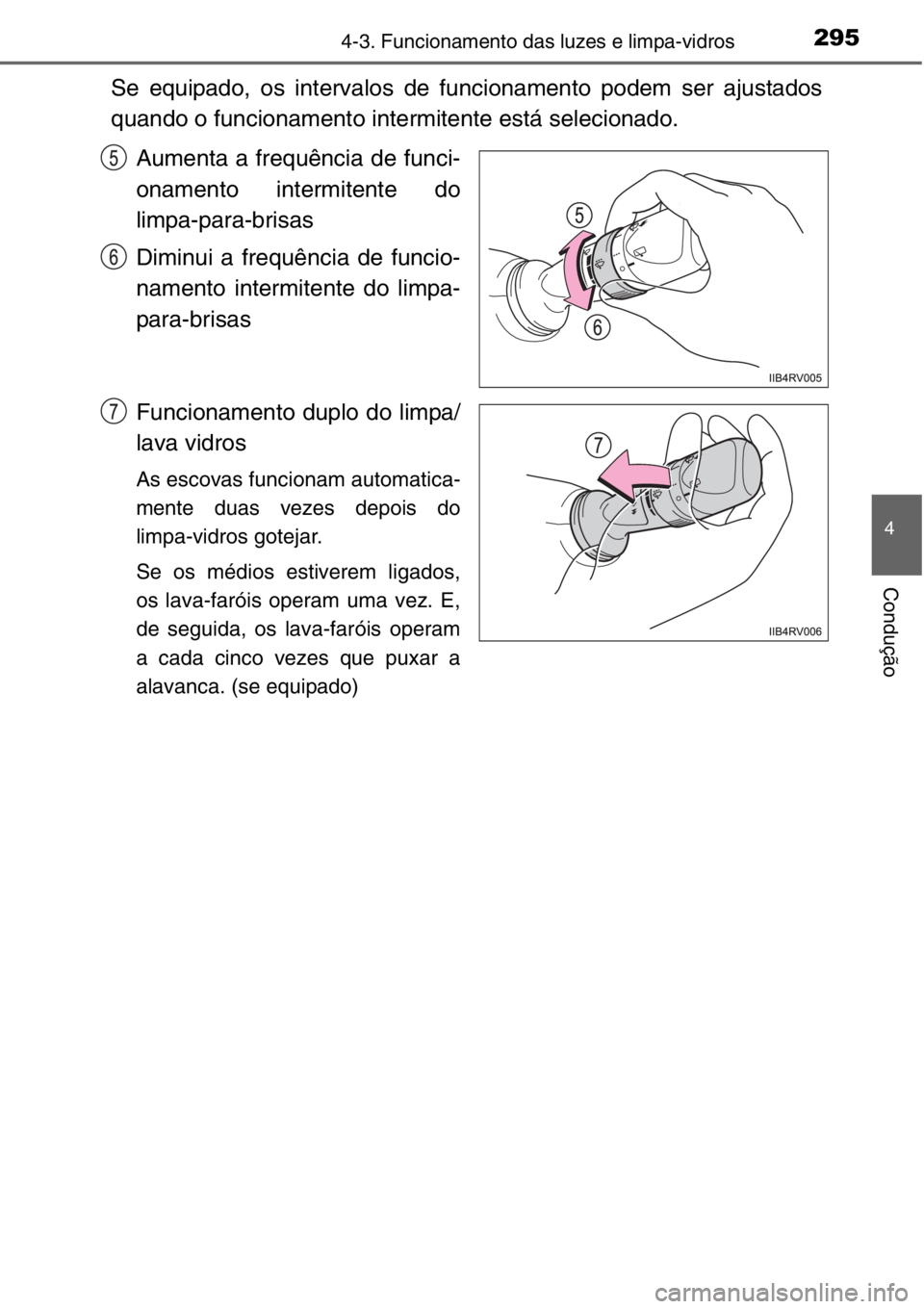 TOYOTA RAV4 2014  Manual de utilização (in Portuguese) 2954-3. Funcionamento das luzes e limpa-vidros
4
Condução
Se equipado, os intervalos de funcionamento podem ser ajustados
quando o funcionamento intermitente está selecionado.
Aumenta a frequência