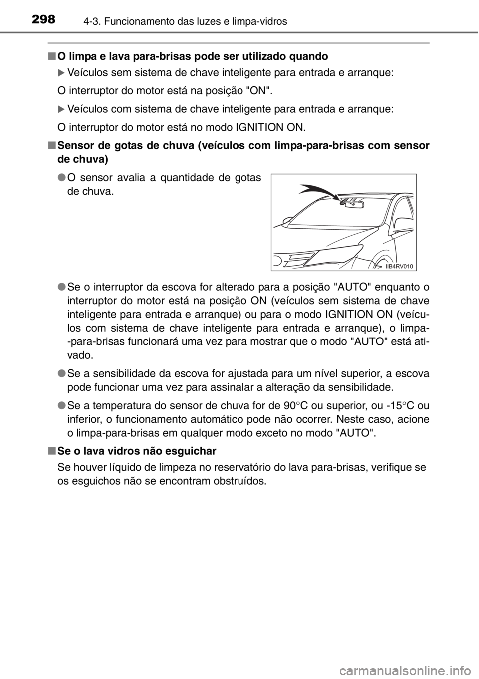 TOYOTA RAV4 2014  Manual de utilização (in Portuguese) 2984-3. Funcionamento das luzes e limpa-vidros
■O limpa e lava para-brisas pode ser utilizado quando
�XVeículos sem sistema de chave inteligente para entrada e arranque:
O interruptor do motor est