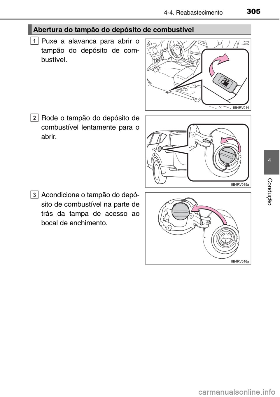 TOYOTA RAV4 2014  Manual de utilização (in Portuguese) 3054-4. Reabastecimento
4
Condução
Puxe a alavanca para abrir o
tampão do depósito de com-
bustível.
Rode o tampão do depósito de
combustível lentamente para o
abrir.
Acondicione o tampão do 
