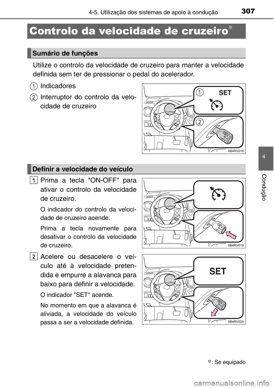 TOYOTA RAV4 2014  Manual de utilização (in Portuguese) 307
4
4-5. Utilização dos sistemas de apoio à condução
Condução
Controlo da velocidade de cruzeiro∗
Utilize o controlo da velocidade de cruzeiro para manter a velocidade
definida sem ter de p