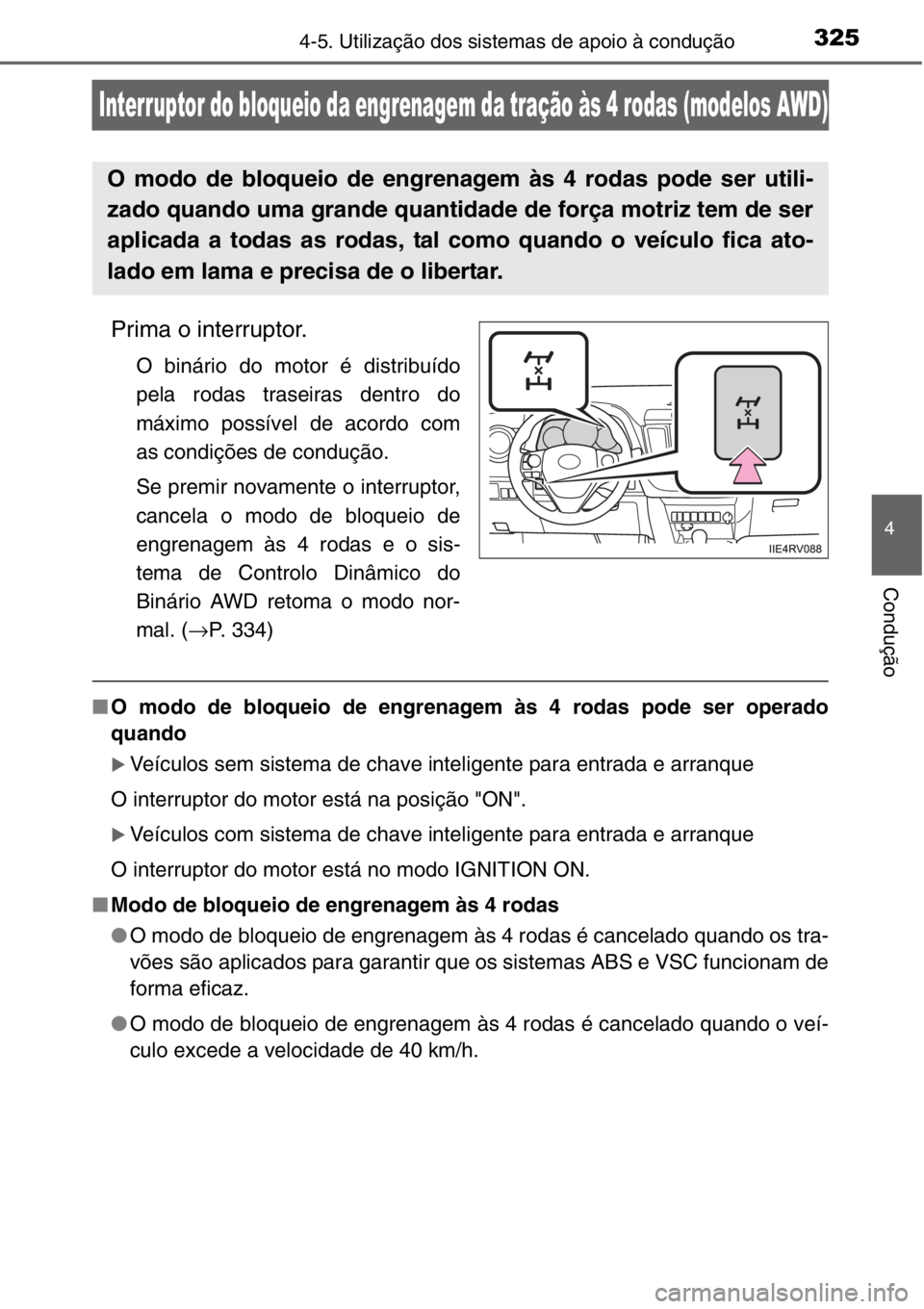 TOYOTA RAV4 2014 Manual de utilização (in Portuguese) 325
4
4-5. Utilização dos sistemas de apoio à condução
Condução
Interruptor do bloqueio da engrenagem da tração às 4 rodas (modelos AWD)
Prima o interruptor.
O binário do motor é distribu TOYOTA RAV4 2014 Manual de utilização (in Portuguese) 325
4
4-5. Utilização dos sistemas de apoio à condução
Condução
Interruptor do bloqueio da engrenagem da tração às 4 rodas (modelos AWD)
Prima o interruptor.
O binário do motor é distribu