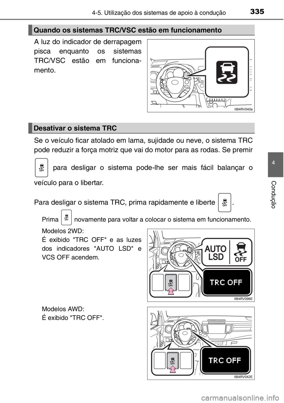 TOYOTA RAV4 2014 Manual de utilização (in Portuguese) 3354-5. Utilização dos sistemas de apoio à condução
4
Condução
A luz do indicador de derrapagem
pisca enquanto os sistemas
TRC/VSC estão em funciona-
mento.
Se o veículo ficar atolado em lama TOYOTA RAV4 2014 Manual de utilização (in Portuguese) 3354-5. Utilização dos sistemas de apoio à condução
4
Condução
A luz do indicador de derrapagem
pisca enquanto os sistemas
TRC/VSC estão em funciona-
mento.
Se o veículo ficar atolado em lama