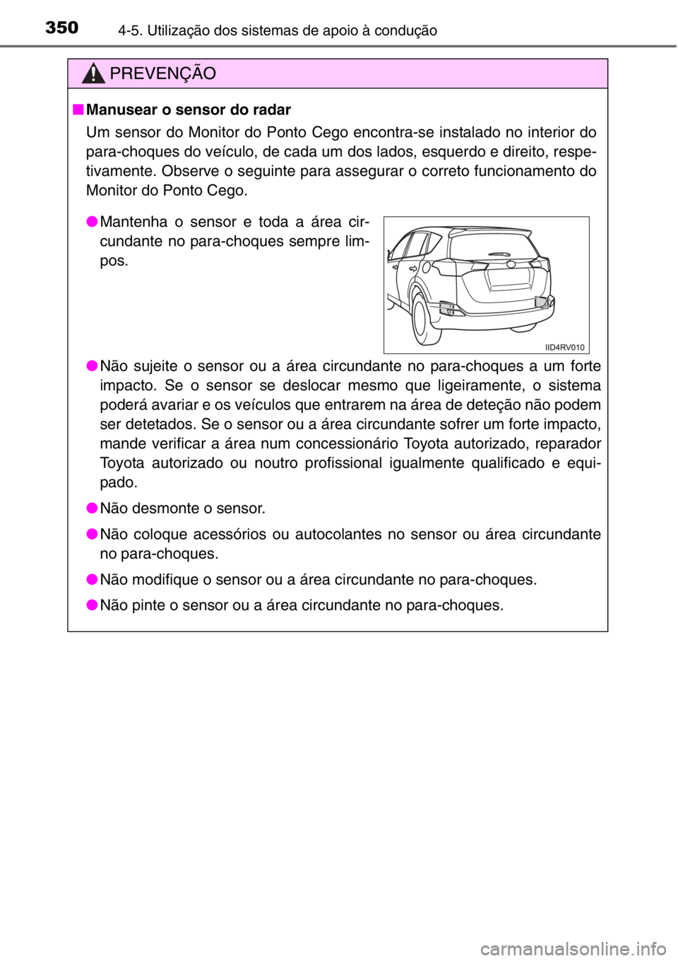TOYOTA RAV4 2014 Manual de utilização (in Portuguese) 3504-5. Utilização dos sistemas de apoio à condução
PREVENÇÃO
■Manusear o sensor do radar
Um sensor do Monitor do Ponto Cego encontra-se instalado no interior do
para-choques do veículo, de TOYOTA RAV4 2014 Manual de utilização (in Portuguese) 3504-5. Utilização dos sistemas de apoio à condução
PREVENÇÃO
■Manusear o sensor do radar
Um sensor do Monitor do Ponto Cego encontra-se instalado no interior do
para-choques do veículo, de