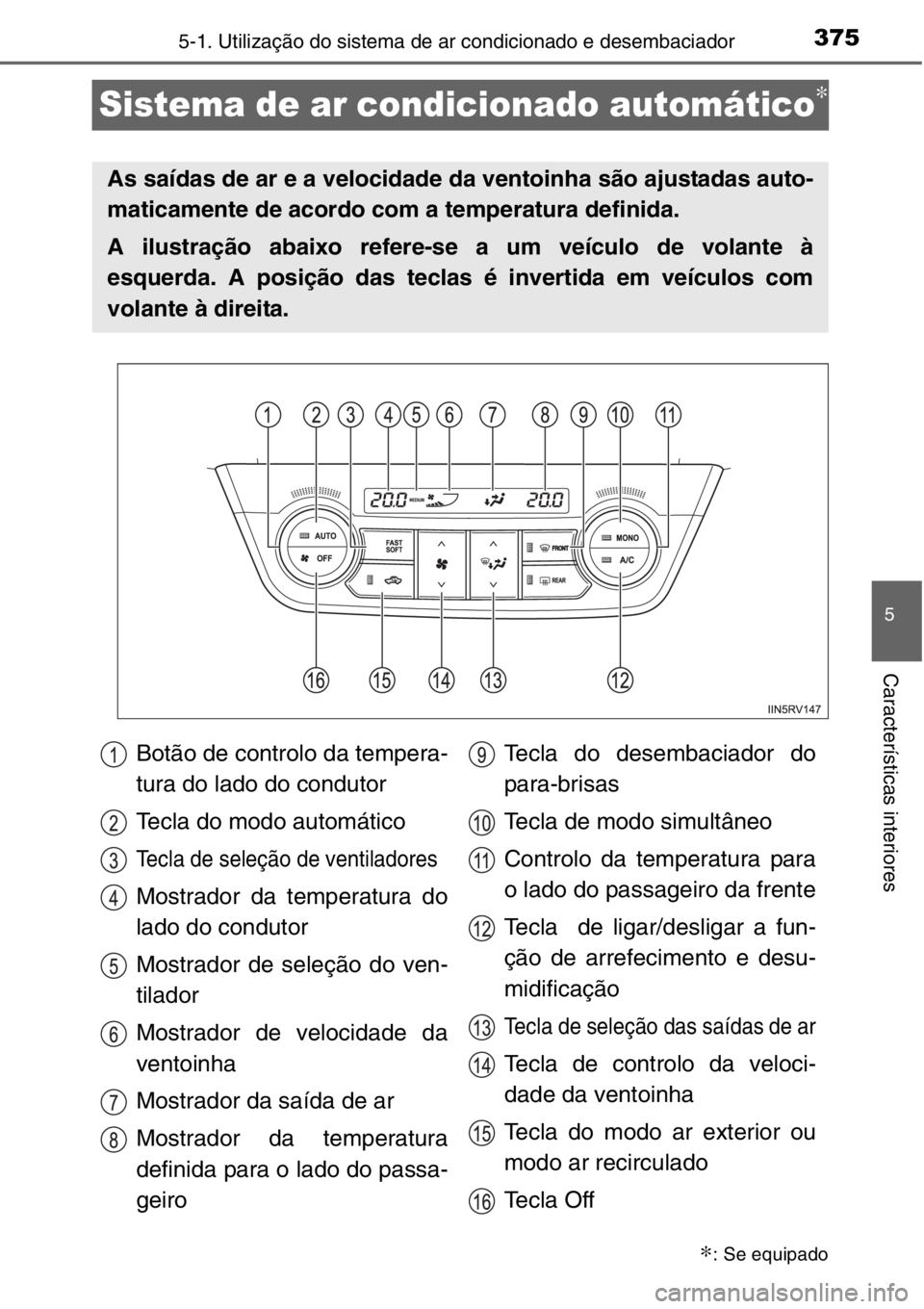 TOYOTA RAV4 2014 Manual de utilização (in Portuguese) 375
5
5-1. Utilização do sistema de ar condicionado e desembaciador
Características interiores
Sistema de ar condicionado automático∗
∗: Se equipado
As saídas de ar e a velocidade da ventoinh TOYOTA RAV4 2014 Manual de utilização (in Portuguese) 375
5
5-1. Utilização do sistema de ar condicionado e desembaciador
Características interiores
Sistema de ar condicionado automático∗
∗: Se equipado
As saídas de ar e a velocidade da ventoinh