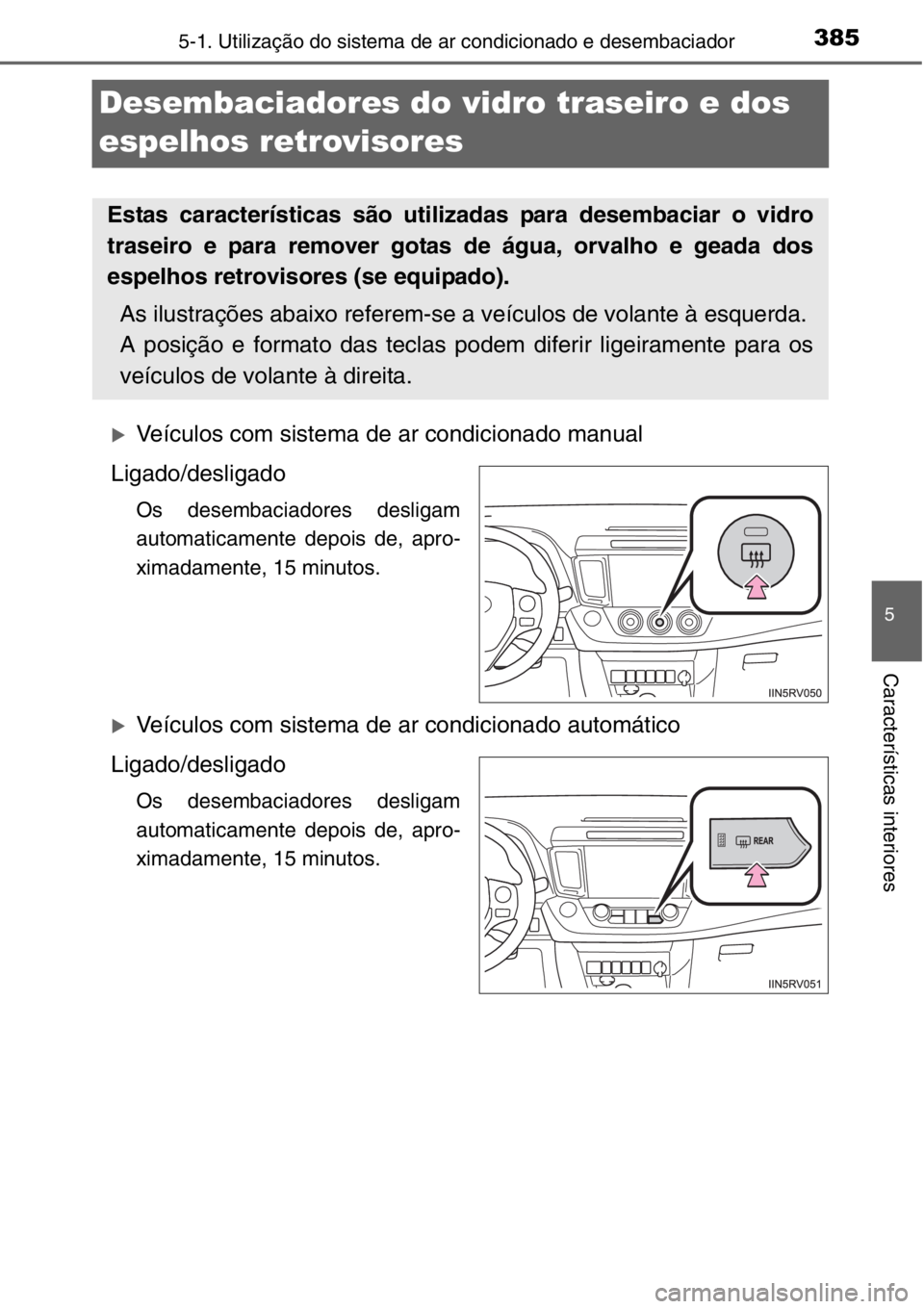 TOYOTA RAV4 2014  Manual de utilização (in Portuguese) 385
5
5-1. Utilização do sistema de ar condicionado e desembaciador
Características interiores
Desembaciadores do vidro traseiro e dos 
espelhos retrovisores
�XVeículos com sistema de ar condicion