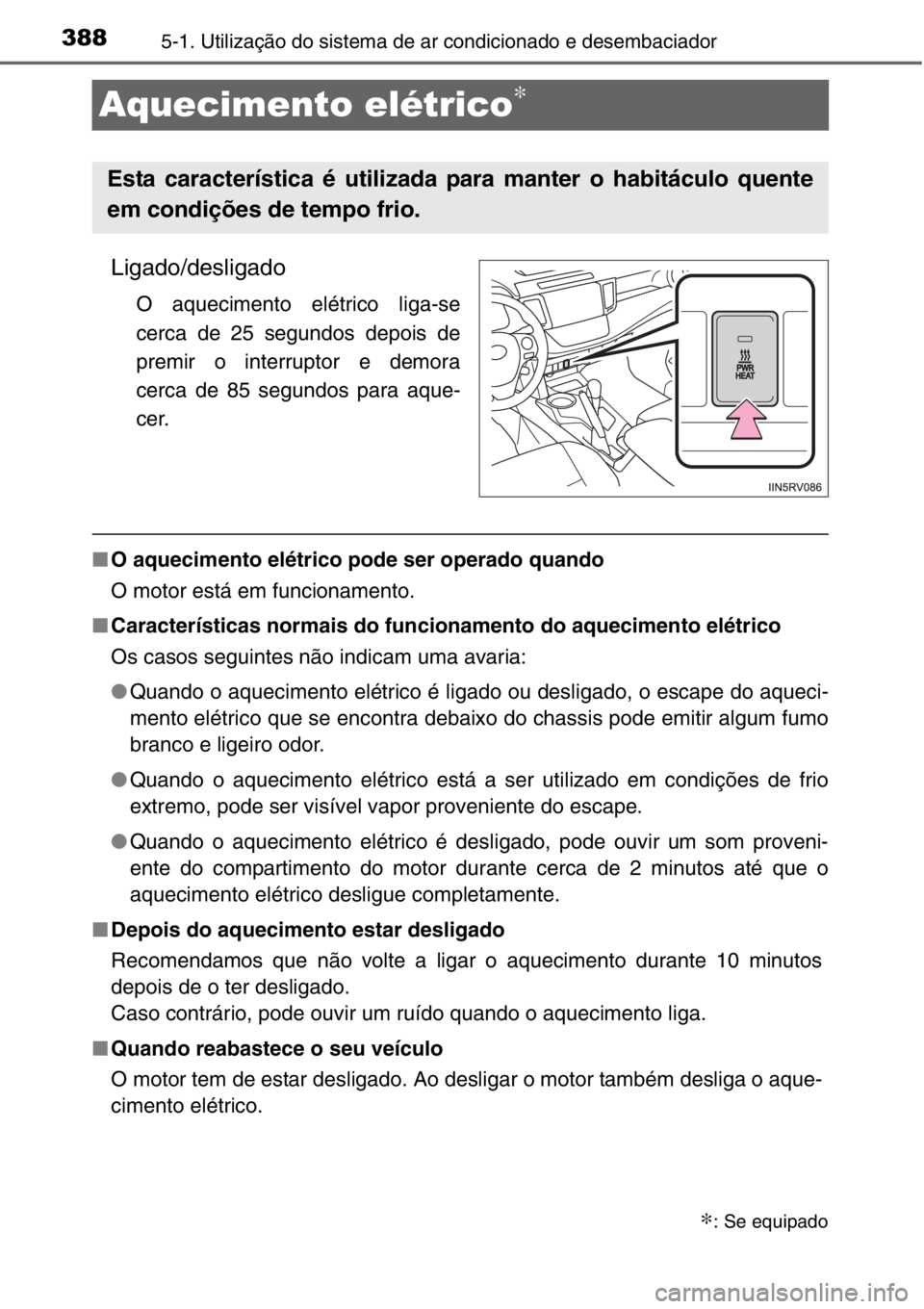 TOYOTA RAV4 2014  Manual de utilização (in Portuguese) 3885-1. Utilização do sistema de ar condicionado e desembaciador
Aquecimento elétrico∗
Ligado/desligado
O aquecimento elétrico liga-se
cerca de 25 segundos depois de
premir o interruptor e demor