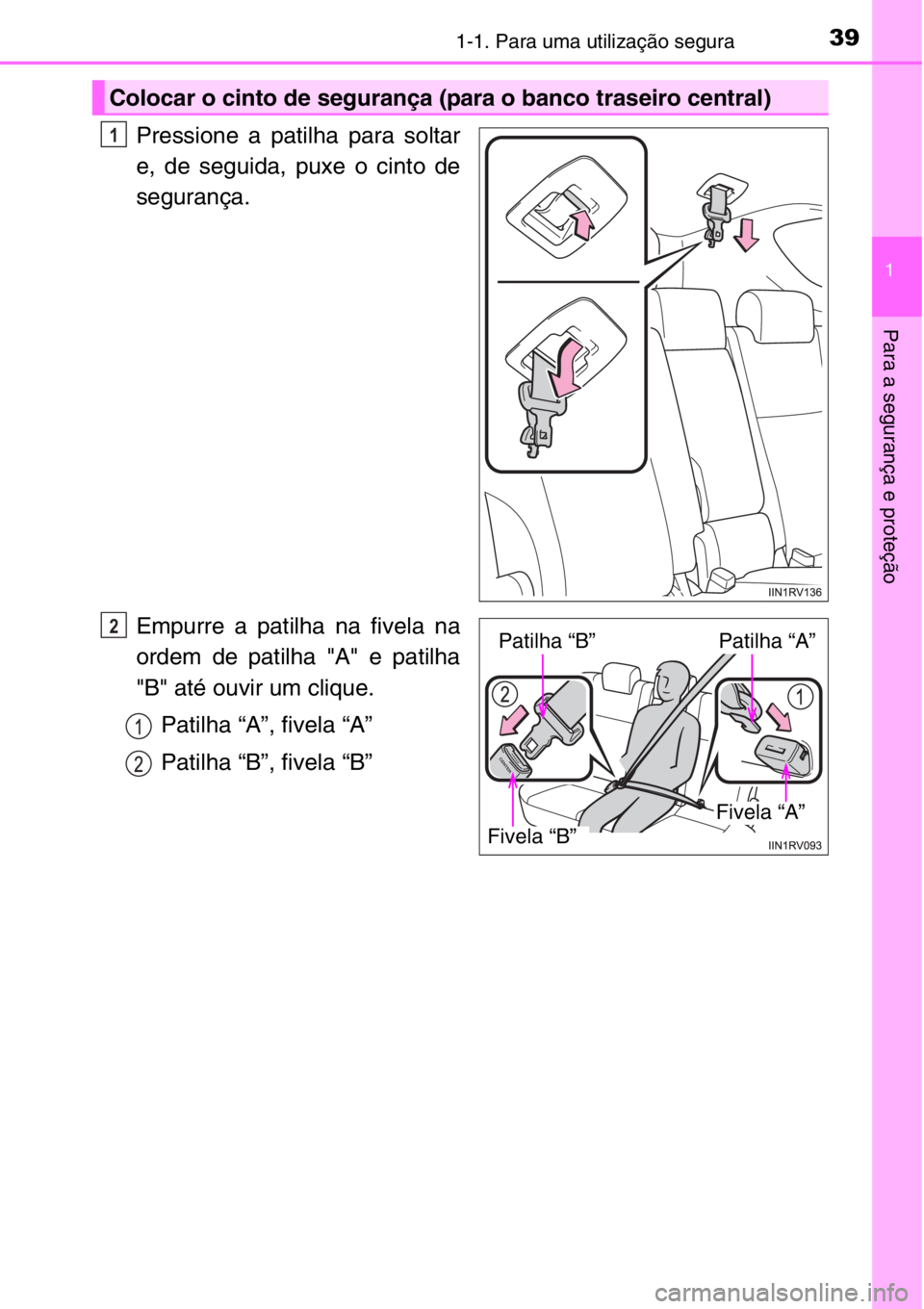 TOYOTA RAV4 2014  Manual de utilização (in Portuguese) 391-1. Para uma utilização segura
1
Para a segurança e proteção
Pressione a patilha para soltar
e, de seguida, puxe o cinto de
segurança.
Empurre a patilha na fivela na
ordem de patilha "A&#