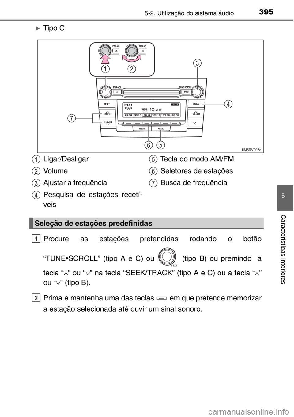 TOYOTA RAV4 2014  Manual de utilização (in Portuguese) 3955-2. Utilização do sistema áudio
5
Características interiores
�XTipo C
Procure as estações pretendidas rodando o botão
“TUNE•SCROLL” (tipo A e C) ou   (tipo B) ou premindo  a
tecla “