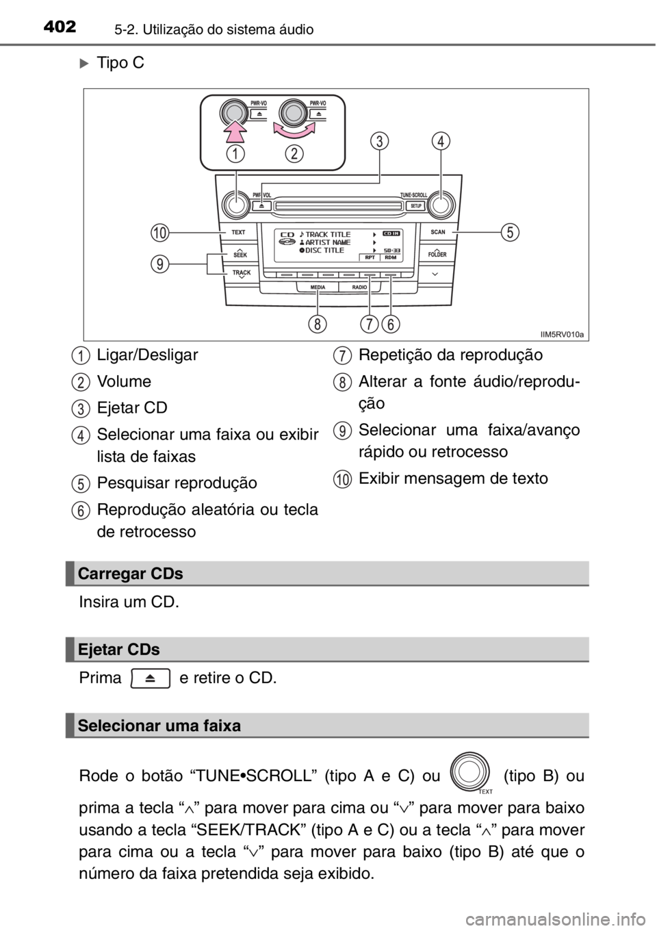 TOYOTA RAV4 2014  Manual de utilização (in Portuguese) 4025-2. Utilização do sistema áudio
�XTipo C
Insira um CD.
Prima   e retire o CD.
Rode o botão “TUNE•SCROLL” (tipo A e C) ou   (tipo B) ou
prima a tecla “∧” para mover para cima ou “