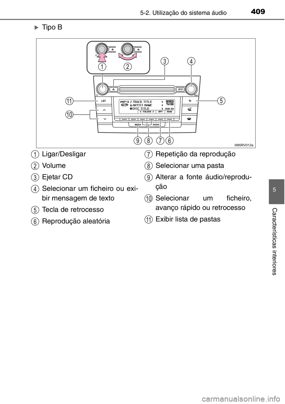 TOYOTA RAV4 2014  Manual de utilização (in Portuguese) 4095-2. Utilização do sistema áudio
5
Características interiores
�XTipo B
Ligar/Desligar
Vo l u m e
Ejetar CD
Selecionar um ficheiro ou exi-
bir mensagem de texto
Tecla de retrocesso
Reprodução 