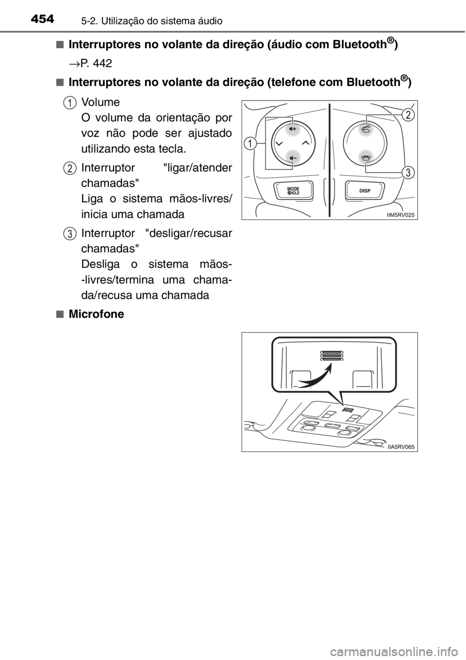 TOYOTA RAV4 2014  Manual de utilização (in Portuguese) 4545-2. Utilização do sistema áudio
■Interruptores no volante da direção (áudio com Bluetooth®)
→P. 442
■Interruptores no volante da direção (telefone com Bluetooth®)
Vo l u m e
O volu