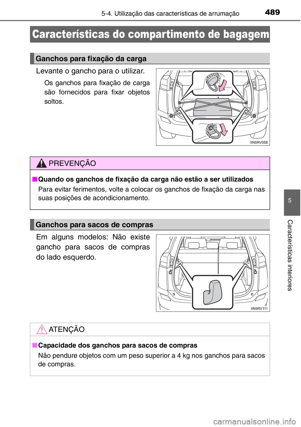 TOYOTA RAV4 2014  Manual de utilização (in Portuguese) 489
5
5-4. Utilização das características de arrumação
Características interiores
Características do compar timento de bagagem
Levante o gancho para o utilizar.
Os ganchos para fixação de car