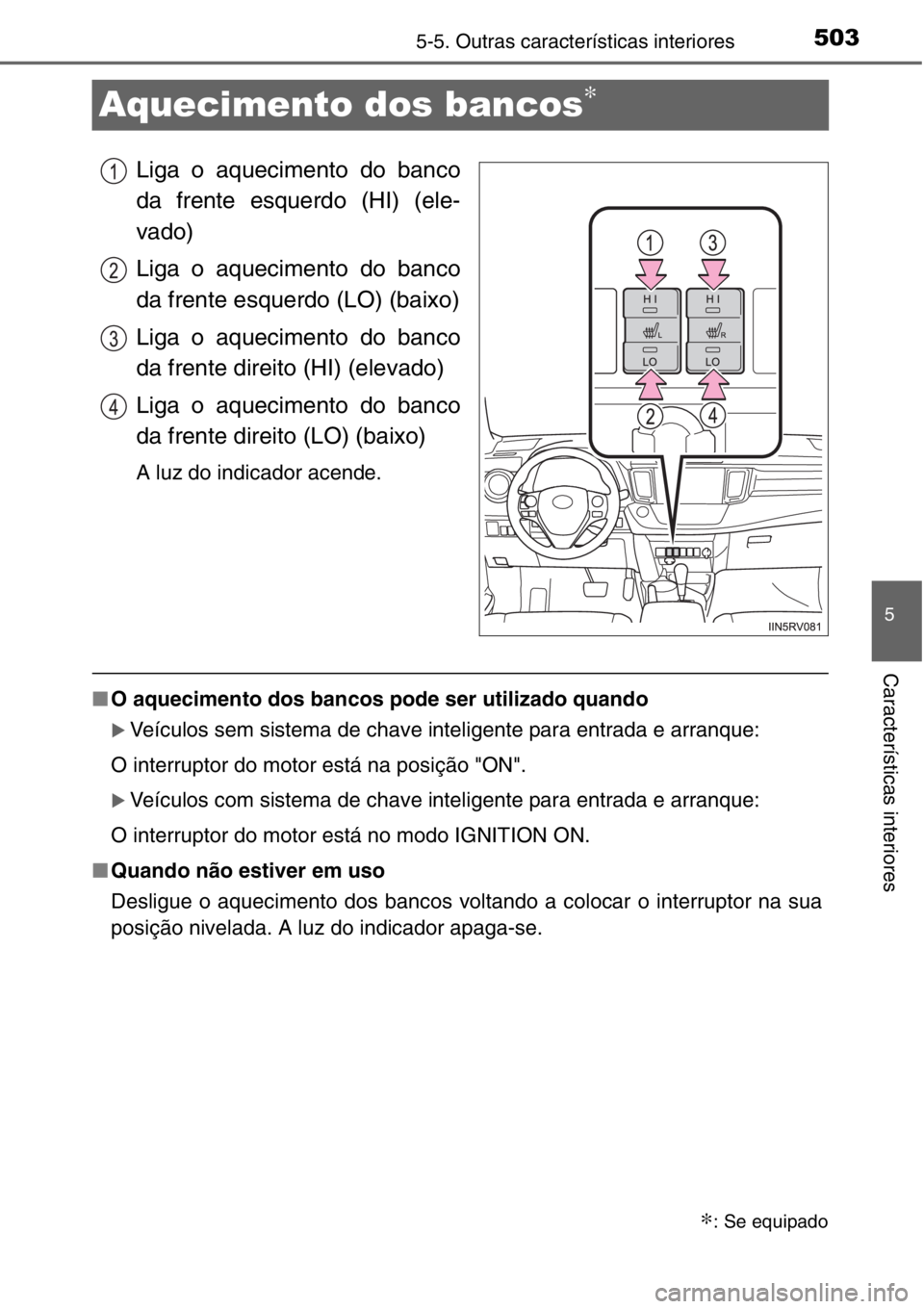 TOYOTA RAV4 2014  Manual de utilização (in Portuguese) 503
5
5-5. Outras características interiores
Características interiores
Aquecimento dos bancos∗
Liga o aquecimento do banco
da frente esquerdo (HI) (ele-
vado)
Liga o aquecimento do banco
da frent