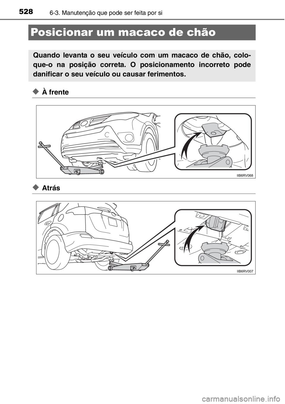 TOYOTA RAV4 2014 Manual de utilização (in Portuguese) 5286-3. Manutenção que pode ser feita por si
Posicionar um macaco de chão
◆À frente
◆Atrás
Quando levanta o seu veículo com um macaco de chão, colo-
que-o na posição correta. O posicionam TOYOTA RAV4 2014 Manual de utilização (in Portuguese) 5286-3. Manutenção que pode ser feita por si
Posicionar um macaco de chão
◆À frente
◆Atrás
Quando levanta o seu veículo com um macaco de chão, colo-
que-o na posição correta. O posicionam