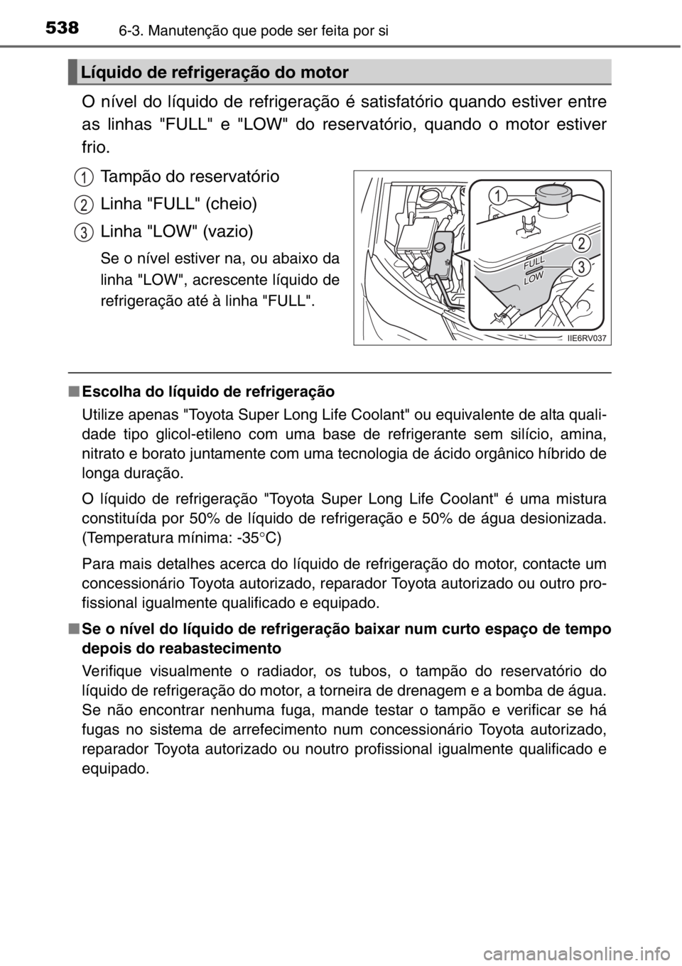 TOYOTA RAV4 2014  Manual de utilização (in Portuguese) 5386-3. Manutenção que pode ser feita por si
O nível do líquido de refrigeração é satisfatório quando estiver entre
as linhas "FULL" e "LOW" do reservatório, quando o motor es