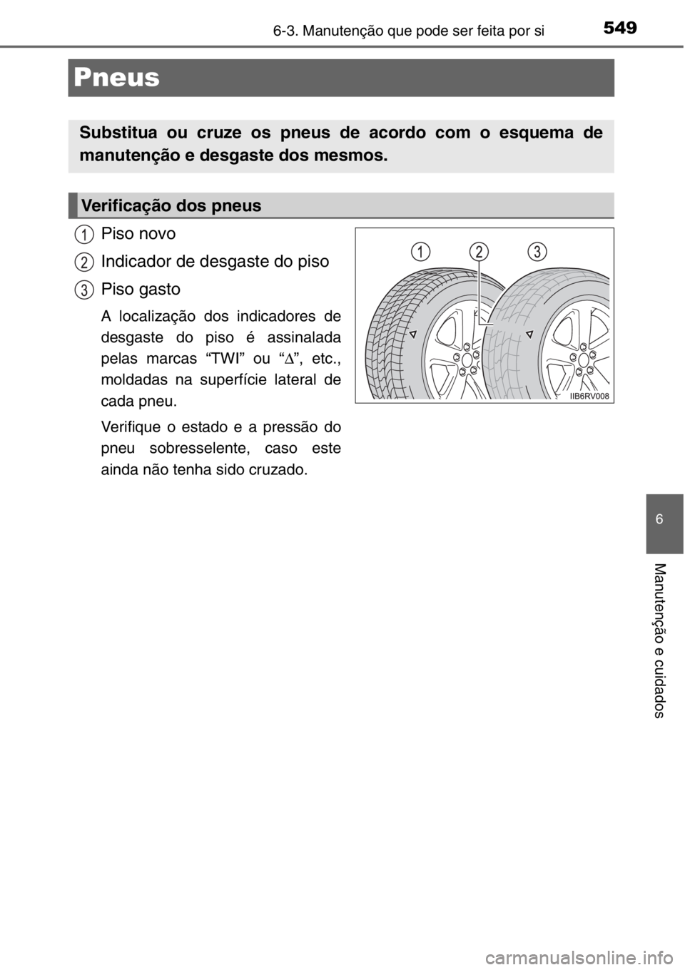 TOYOTA RAV4 2014  Manual de utilização (in Portuguese) 549
6
6-3. Manutenção que pode ser feita por si
Manutenção e cuidados
Pneus
Piso novo
Indicador de desgaste do piso
Piso gasto
A localização dos indicadores de
desgaste do piso é assinalada
pel