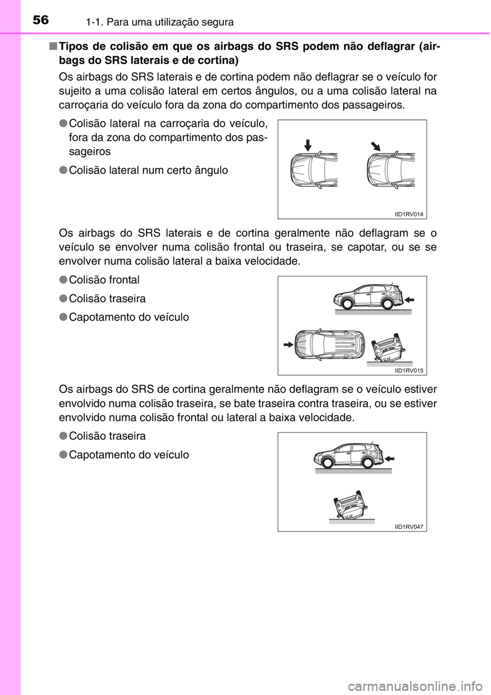 TOYOTA RAV4 2014  Manual de utilização (in Portuguese) 561-1. Para uma utilização segura
■Tipos de colisão em que os airbags do SRS podem não deflagrar (air-
bags do SRS laterais e de cortina)
Os airbags do SRS laterais e de cortina podem não defla