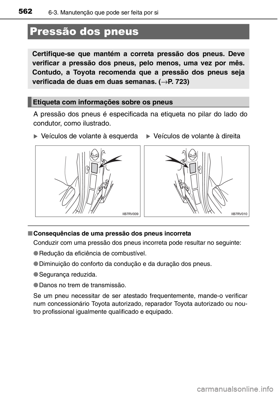 TOYOTA RAV4 2014 Manual de utilização (in Portuguese) 5626-3. Manutenção que pode ser feita por si
Pressão dos pneus
A pressão dos pneus é especificada na etiqueta no pilar do lado do
condutor, como ilustrado.
■Consequências de uma pressão dos p TOYOTA RAV4 2014 Manual de utilização (in Portuguese) 5626-3. Manutenção que pode ser feita por si
Pressão dos pneus
A pressão dos pneus é especificada na etiqueta no pilar do lado do
condutor, como ilustrado.
■Consequências de uma pressão dos p