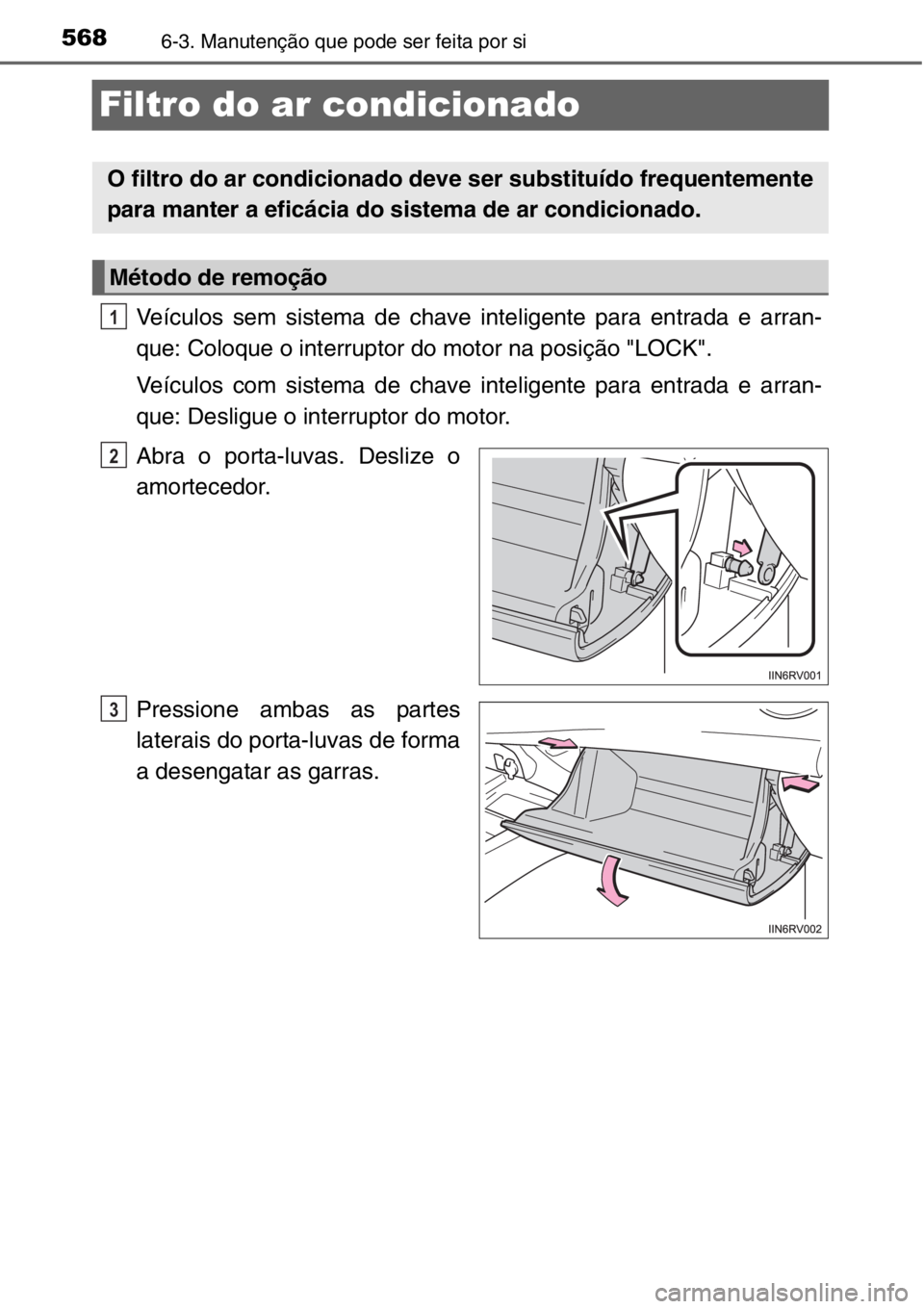 TOYOTA RAV4 2014 Manual de utilização (in Portuguese) 5686-3. Manutenção que pode ser feita por si
Filtro do ar condicionado
Veículos sem sistema de chave inteligente para entrada e arran-
que: Coloque o interruptor do motor na posição "LOCK" TOYOTA RAV4 2014 Manual de utilização (in Portuguese) 5686-3. Manutenção que pode ser feita por si
Filtro do ar condicionado
Veículos sem sistema de chave inteligente para entrada e arran-
que: Coloque o interruptor do motor na posição "LOCK"
