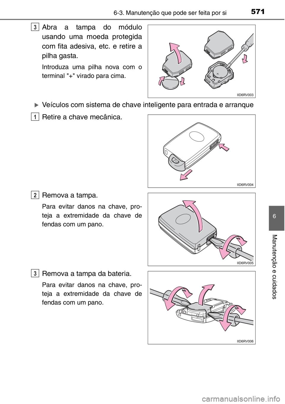 TOYOTA RAV4 2014  Manual de utilização (in Portuguese) 5716-3. Manutenção que pode ser feita por si
6
Manutenção e cuidados
Abra a tampa do módulo
usando uma moeda protegida
com fita adesiva, etc. e retire a
pilha gasta.
Introduza uma pilha nova com 