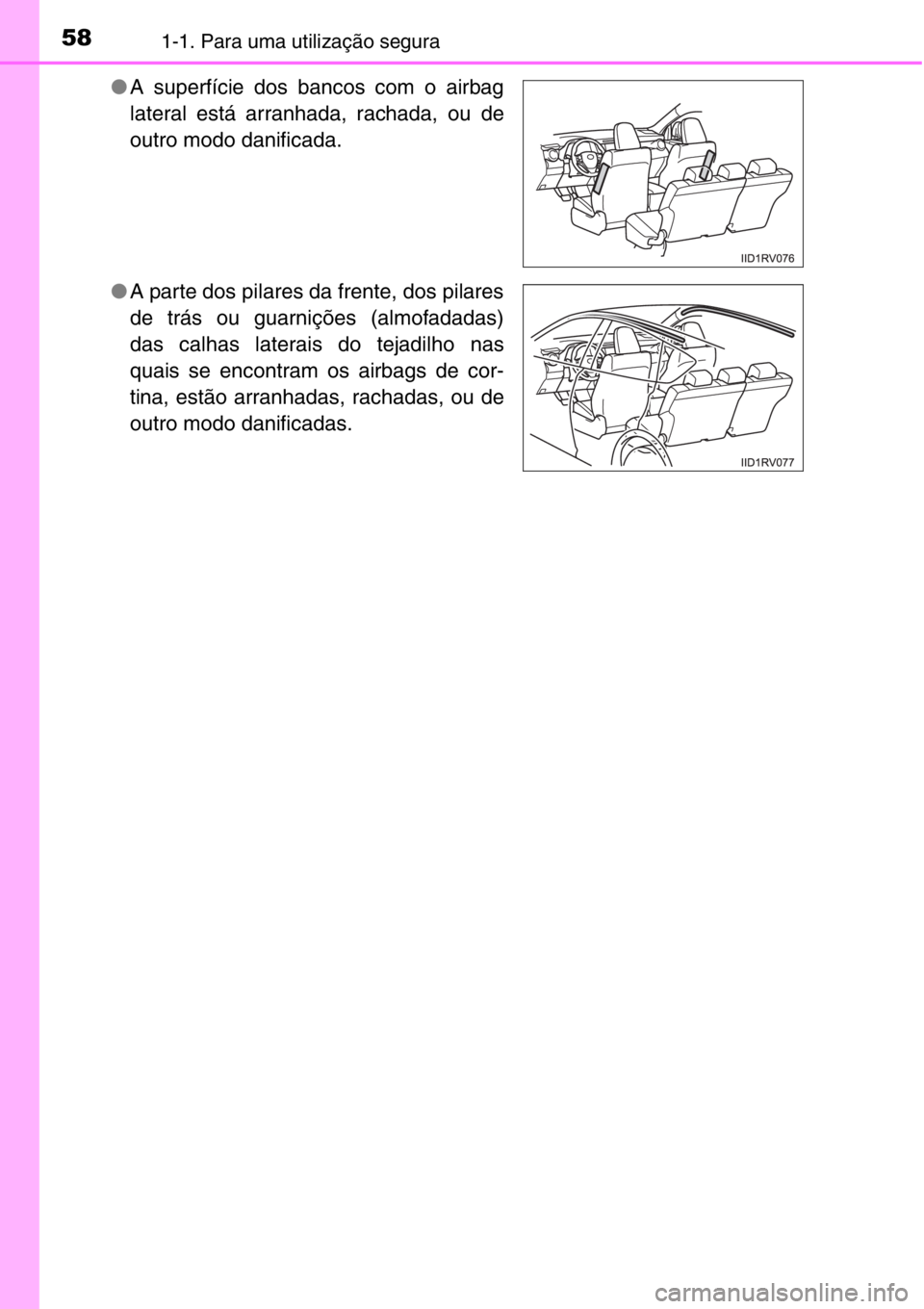TOYOTA RAV4 2014  Manual de utilização (in Portuguese) 581-1. Para uma utilização segura
●A superfície dos bancos com o airbag
lateral está arranhada, rachada, ou de
outro modo danificada.
●A parte dos pilares da frente, dos pilares
de trás ou gu